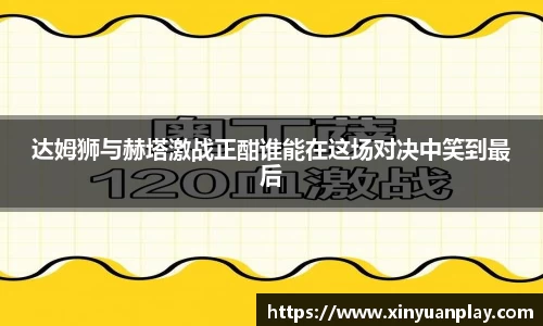 达姆狮与赫塔激战正酣谁能在这场对决中笑到最后