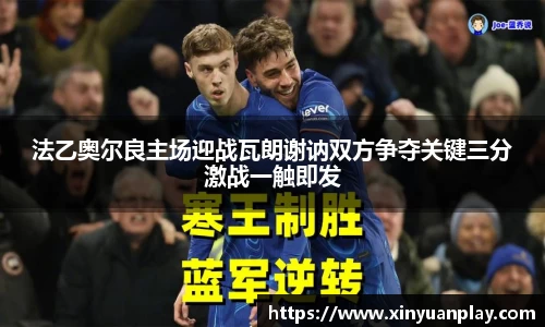 法乙奥尔良主场迎战瓦朗谢讷双方争夺关键三分激战一触即发