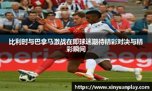 比利时与巴拿马激战在即球迷期待精彩对决与精彩瞬间