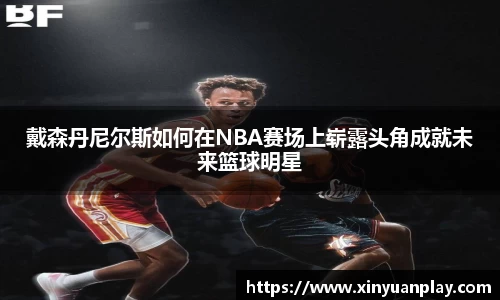 戴森丹尼尔斯如何在NBA赛场上崭露头角成就未来篮球明星