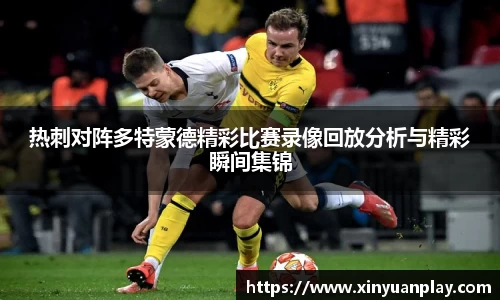 热刺对阵多特蒙德精彩比赛录像回放分析与精彩瞬间集锦