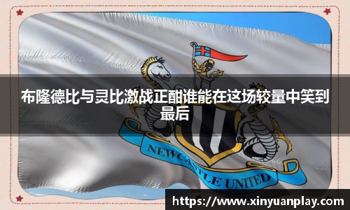 布隆德比与灵比激战正酣谁能在这场较量中笑到最后