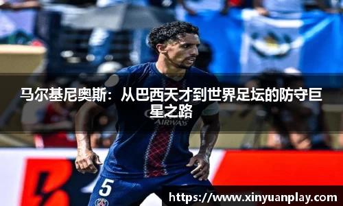 马尔基尼奥斯：从巴西天才到世界足坛的防守巨星之路