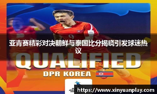亚青赛精彩对决朝鲜与泰国比分揭晓引发球迷热议