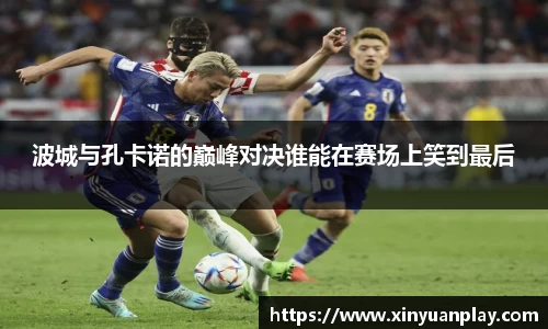 波城与孔卡诺的巅峰对决谁能在赛场上笑到最后