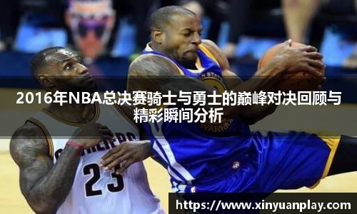 2016年NBA总决赛骑士与勇士的巅峰对决回顾与精彩瞬间分析