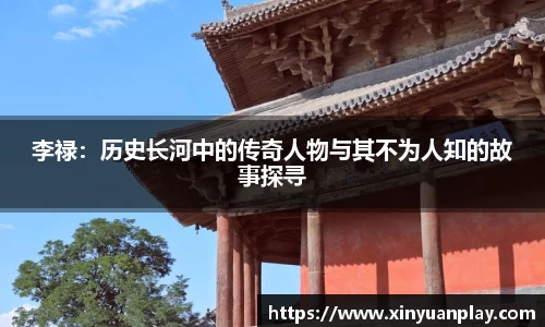 李禄：历史长河中的传奇人物与其不为人知的故事探寻