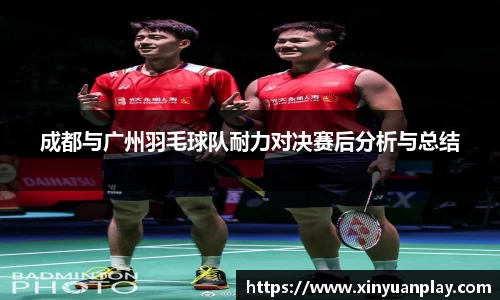 成都与广州羽毛球队耐力对决赛后分析与总结