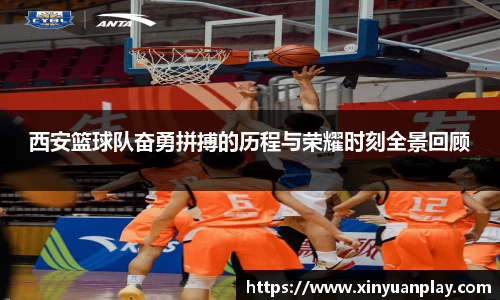 西安篮球队奋勇拼搏的历程与荣耀时刻全景回顾